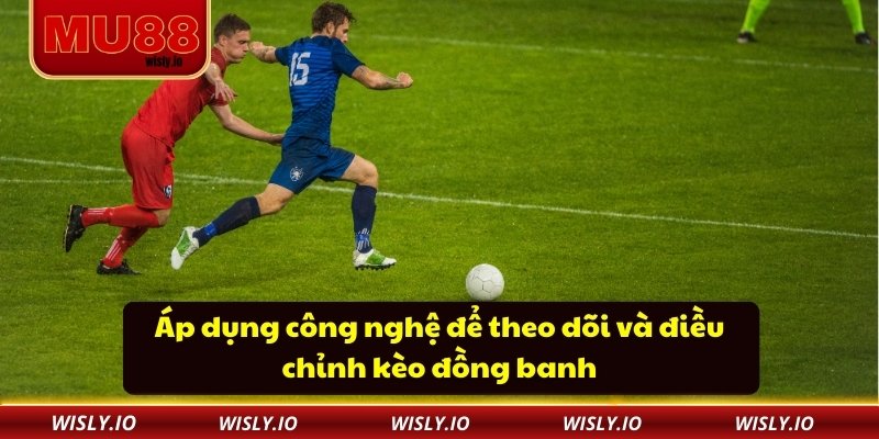 Áp dụng công nghệ để theo dõi và điều chỉnh kèo đồng banh
