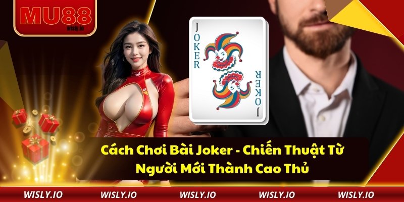 Cách Chơi Bài Joker - Chiến Thuật Từ Người Mới Thành Cao Thủ Cách Chơi Bài Joker - Chiến Thuật Từ Người Mới Thành Cao Thủ