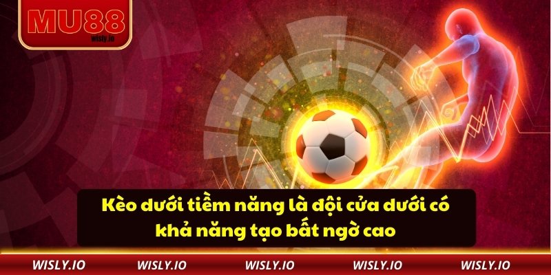 Kèo dưới tiềm năng là đội cửa dưới có khả năng tạo bất ngờ cao