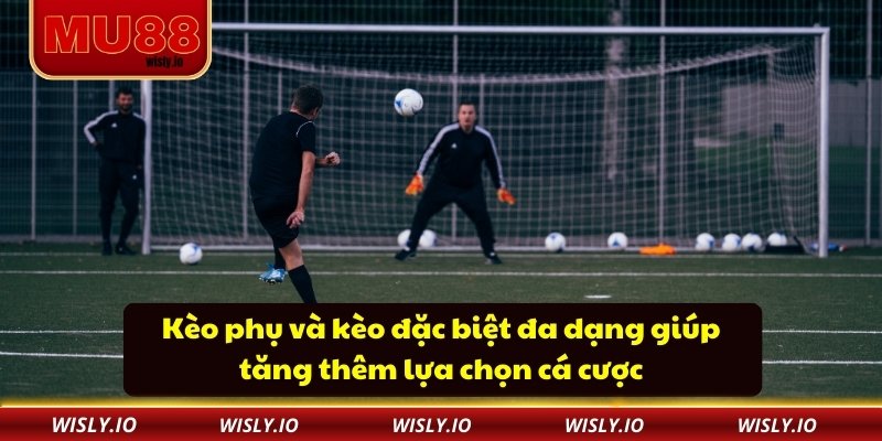 Kèo phụ và kèo đặc biệt đa dạng giúp tăng thêm lựa chọn cá cược