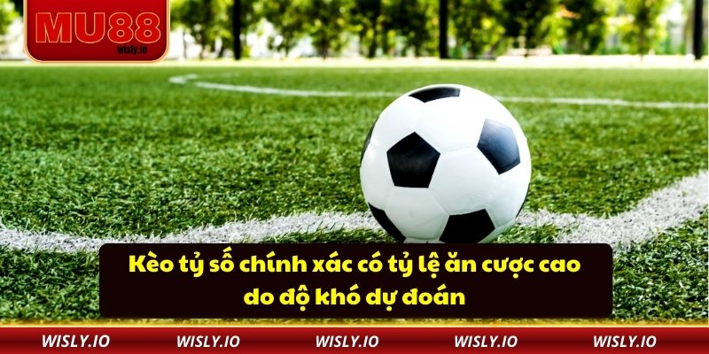 Kèo tỷ số chính xác có tỷ lệ ăn cược cao do độ khó dự đoán