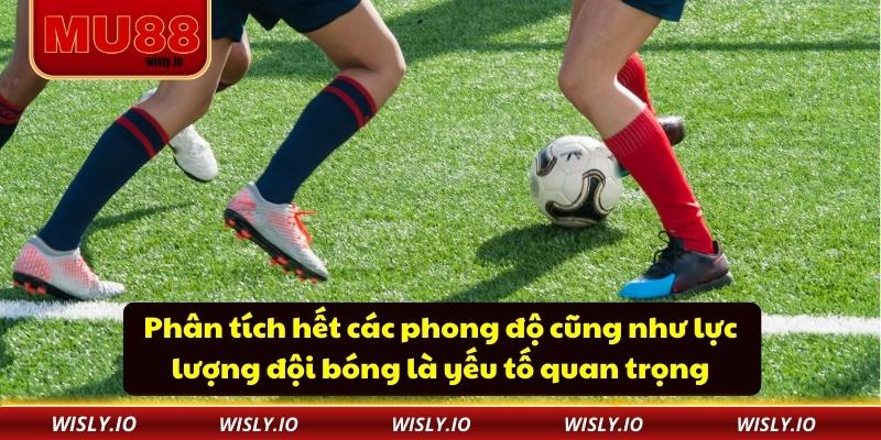 Phân tích hết các phong độ cũng như lực lượng đội bóng là yếu tố quan trọng